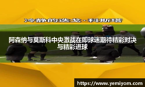 阿森纳与莫斯科中央激战在即球迷期待精彩对决与精彩进球