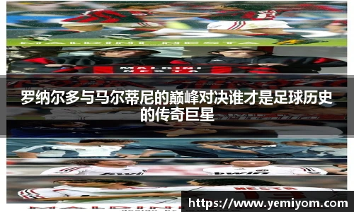 罗纳尔多与马尔蒂尼的巅峰对决谁才是足球历史的传奇巨星