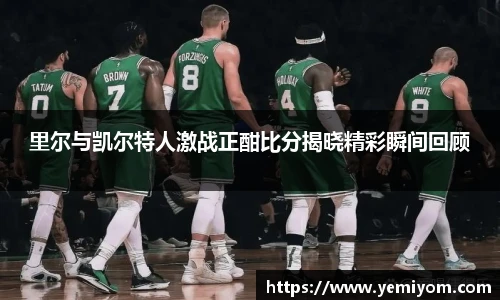 里尔与凯尔特人激战正酣比分揭晓精彩瞬间回顾