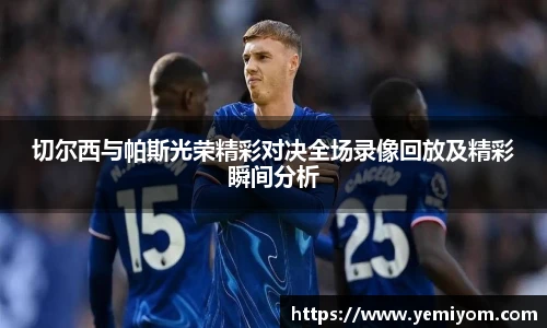 切尔西与帕斯光荣精彩对决全场录像回放及精彩瞬间分析