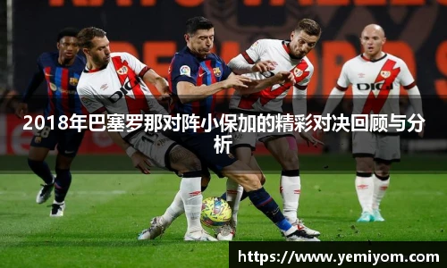 2018年巴塞罗那对阵小保加的精彩对决回顾与分析