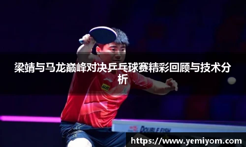 梁靖与马龙巅峰对决乒乓球赛精彩回顾与技术分析