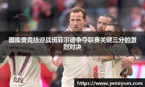 图库曼竞技迎战班菲尔德争夺联赛关键三分的激烈对决