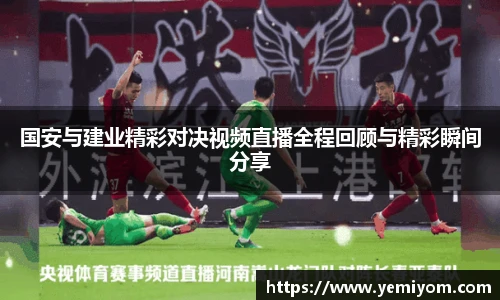 国安与建业精彩对决视频直播全程回顾与精彩瞬间分享
