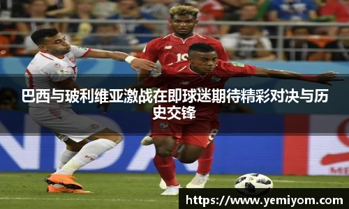 巴西与玻利维亚激战在即球迷期待精彩对决与历史交锋