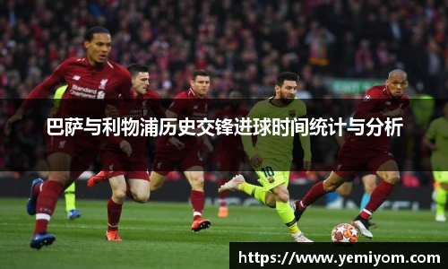 巴萨与利物浦历史交锋进球时间统计与分析