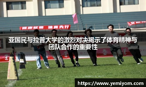 亚国民与拉普大学的激烈对决揭示了体育精神与团队合作的重要性